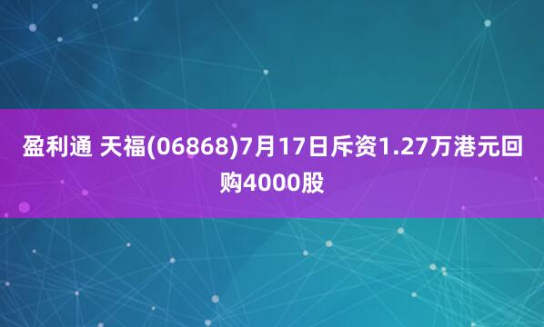 盈利通 天福(06868)7月17日斥资1.27万港元回购4000股