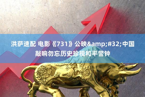 洪萨速配 电影《731》公映&#32;中国敲响勿忘历史珍视和平警钟