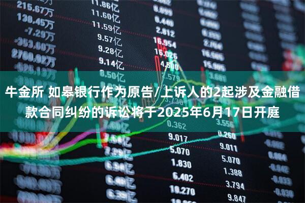 牛金所 如皋银行作为原告/上诉人的2起涉及金融借款合同纠纷的诉讼将于2025年6月17日开庭