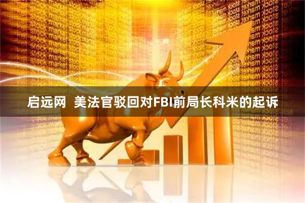 启远网  美法官驳回对FBI前局长科米的起诉