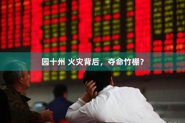 园十州 火灾背后，夺命竹棚？