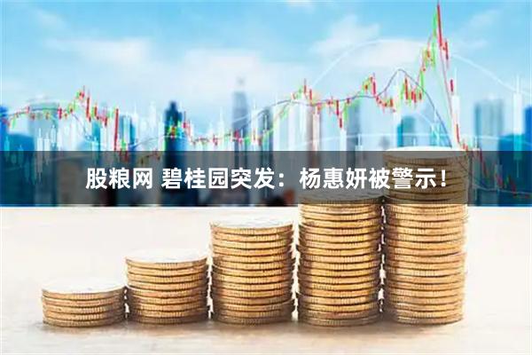 股粮网 碧桂园突发：杨惠妍被警示！
