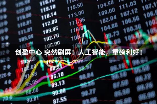 创盈中心 突然刷屏！人工智能，重磅利好！