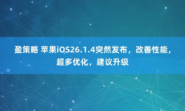 盈策略 苹果iOS26.1.4突然发布，改善性能，超多优化，建议升级