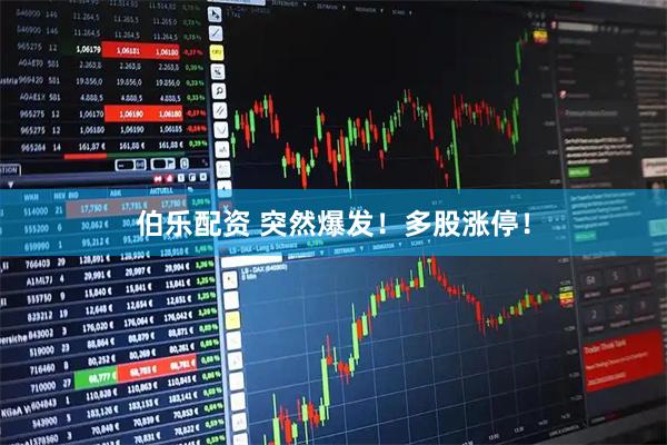 伯乐配资 突然爆发！多股涨停！