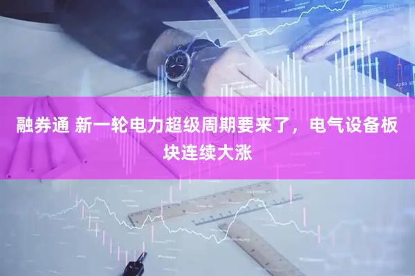 融券通 新一轮电力超级周期要来了，电气设备板块连续大涨