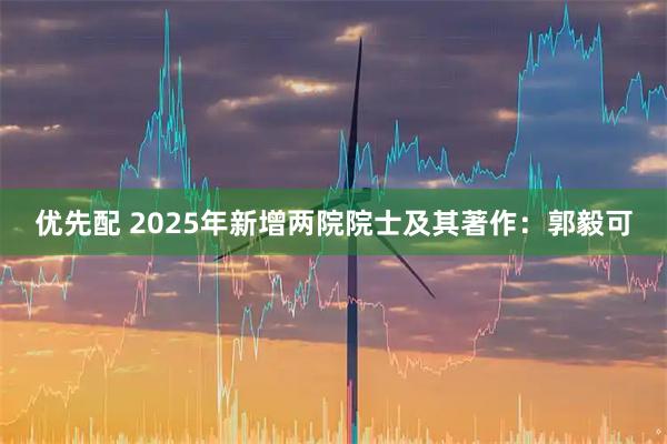 优先配 2025年新增两院院士及其著作：郭毅可