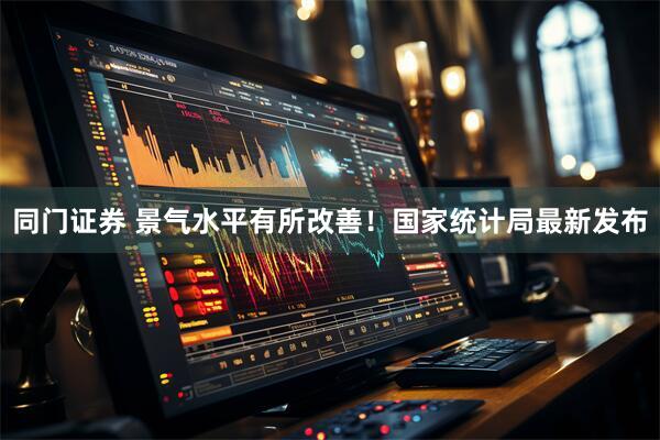 同门证券 景气水平有所改善！国家统计局最新发布