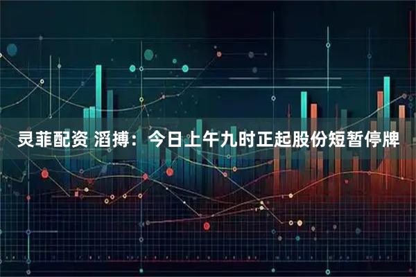 灵菲配资 滔搏：今日上午九时正起股份短暂停牌