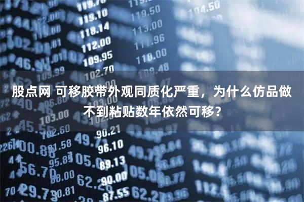 股点网 可移胶带外观同质化严重，为什么仿品做不到粘贴数年依然可移？